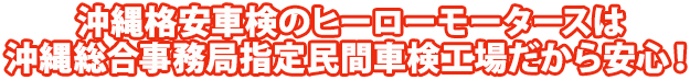 沖縄格安車検のヒーローモータースは沖縄総合事務局指定民間車検工場だから安心！